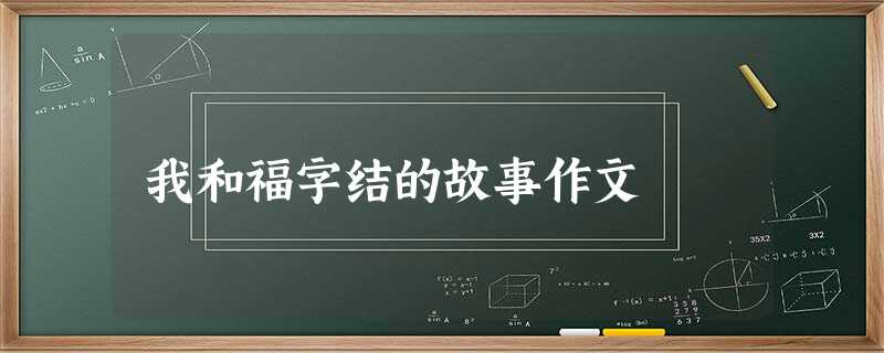 我和福字结的故事作文 我和福字结的故事作文