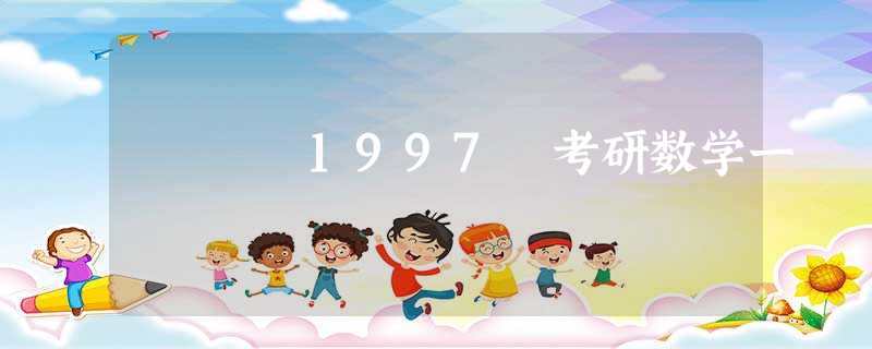 1997 考研数学一 1997 考研数学一