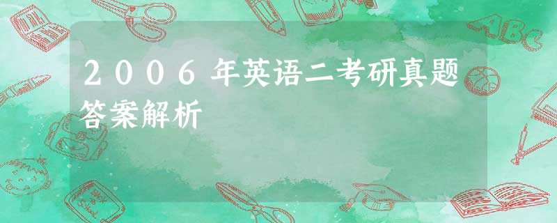 2006年英语二考研真题答案解析 2006年英语二考研真题答案解析