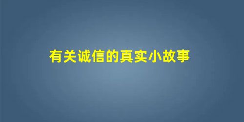 有关诚信的真实小故事 有关诚信的真实小故事