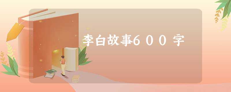 李白故事600字 李白故事600字