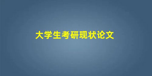 大学生考研现状论文 大学生考研现状论文