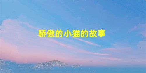 骄傲的小猫的故事 骄傲的小猫的故事