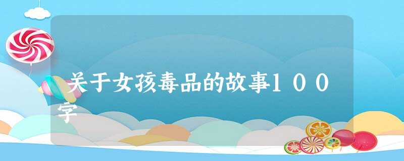 关于女孩毒品的故事100字 关于女孩毒品的故事100字