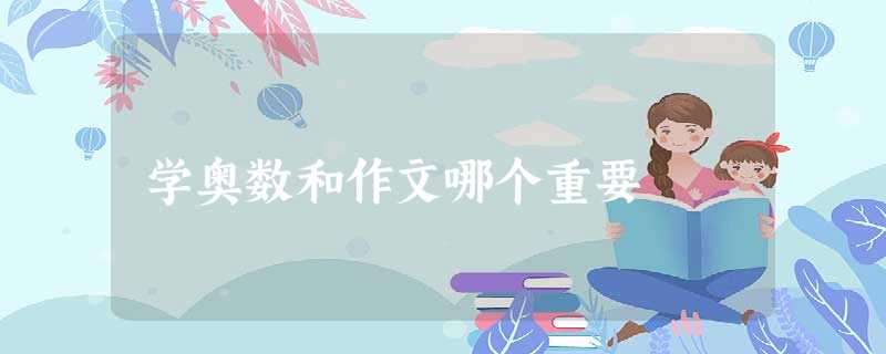 学奥数和作文哪个重要 学奥数和作文哪个重要