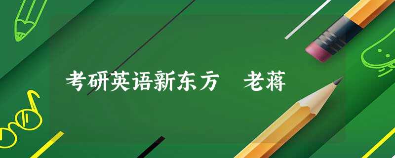 考研英语新东方 老蒋 考研英语新东方 老蒋