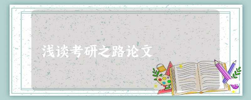 浅谈考研之路论文 浅谈考研之路论文