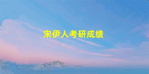 宋伊人考研成绩 宋伊人考研成绩