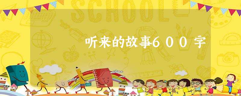 听来的故事600字 听来的故事600字