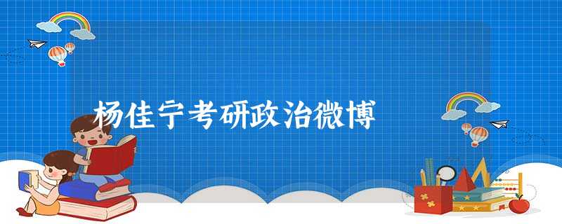 杨佳宁考研政治微博 杨佳宁考研政治微博