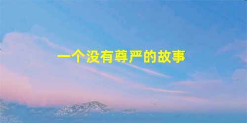 一个没有尊严的故事 一个没有尊严的故事