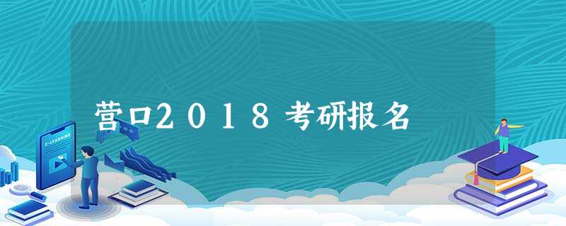 营口2018考研报名 营口2018考研报名