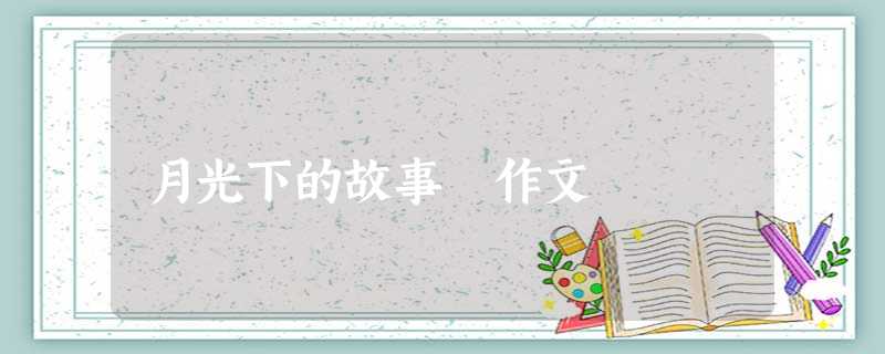 月光下的故事 作文 月光下的故事 作文