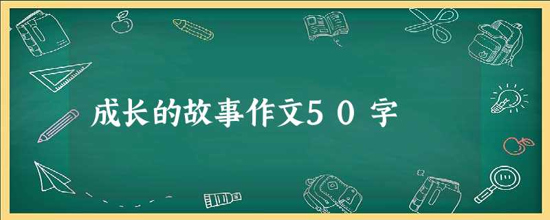 成长的故事作文50字 成长的故事作文50字