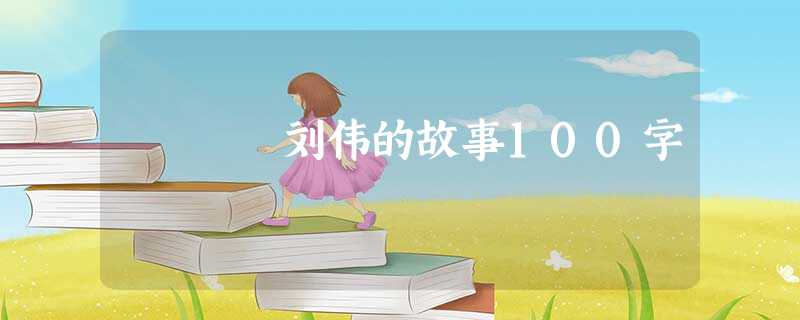 刘伟的故事100字 刘伟的故事100字