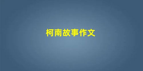 柯南故事作文 柯南故事作文