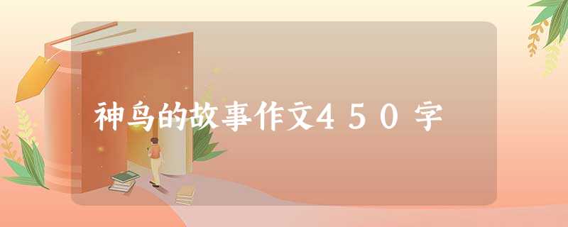 神鸟的故事作文450字 神鸟的故事作文450字
