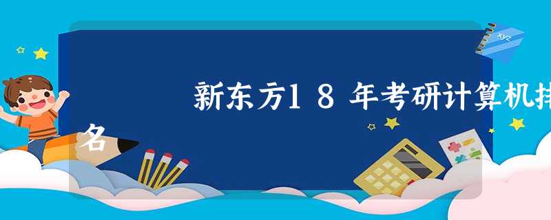 新东方18年考研计算机排名 新东方18年考研计算机排名