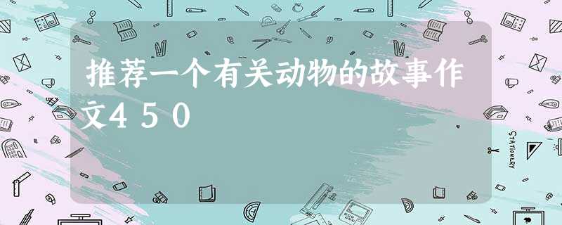 推荐一个有关动物的故事作文450 推荐一个有关动物的故事作文450