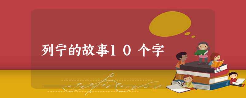 列宁的故事10个字 列宁的故事10个字