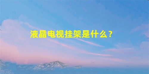 液晶电视挂架是什么？