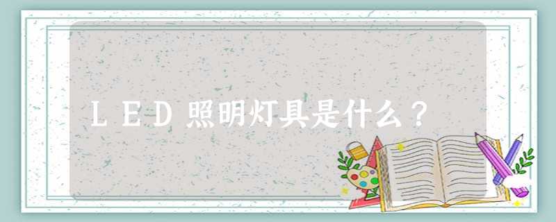 LED照明灯具是什么？