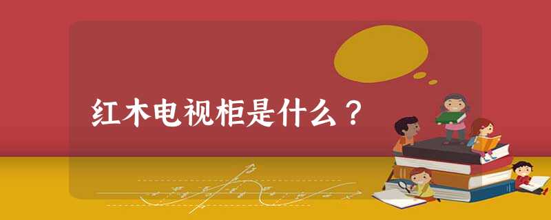 红木电视柜是什么？