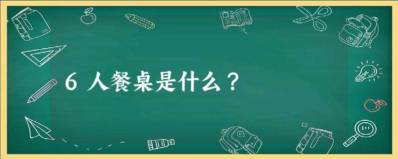 6人餐桌是什么？