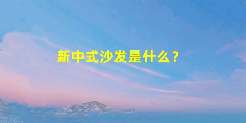 新中式沙发是什么？