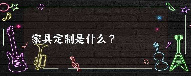 家具定制是什么？