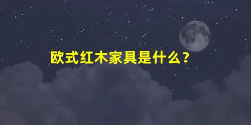 欧式红木家具是什么？