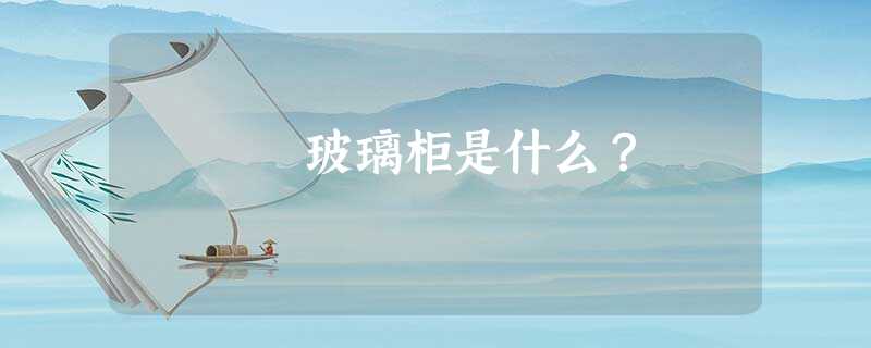 玻璃柜是什么？