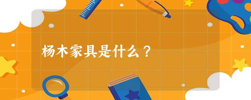 杨木家具是什么？
