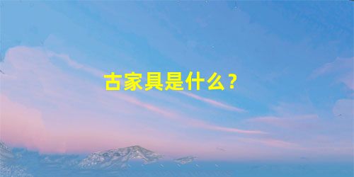 古家具是什么？