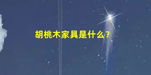胡桃木家具是什么？