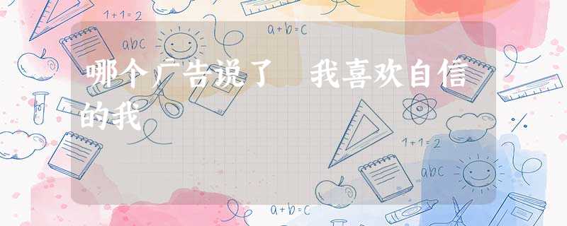 哪个广告说了 我喜欢自信的我 哪个广告说了 我喜欢自信的我