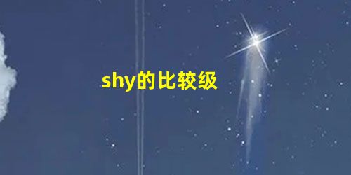 shy的比较级 shy的比较级