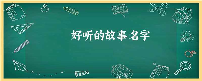 好听的故事名字 好听的故事名字
