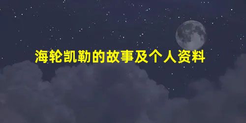 海轮凯勒的故事及个人资料 海轮凯勒的故事及个人资料