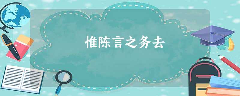 惟陈言之务去 惟陈言之务去