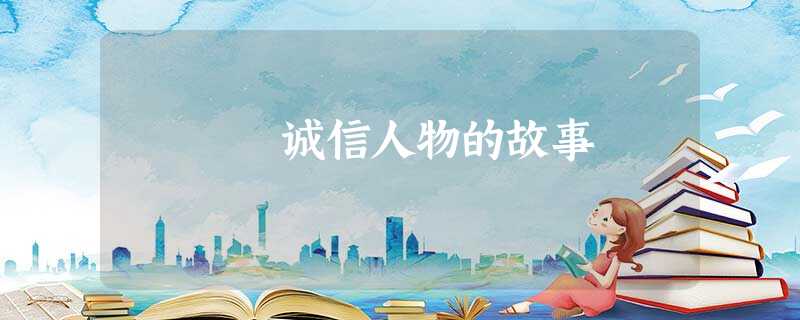 诚信人物的故事 诚信人物的故事