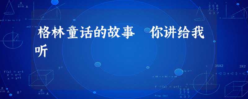 格林童话的故事 你讲给我听 格林童话的故事 你讲给我听