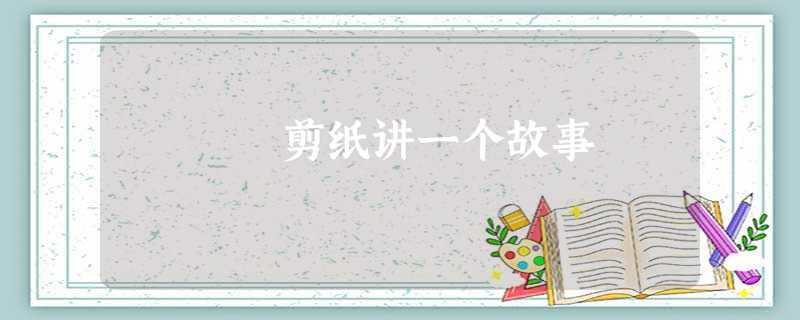 剪纸讲一个故事 剪纸讲一个故事