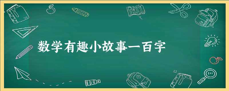 数学有趣小故事一百字 数学有趣小故事一百字