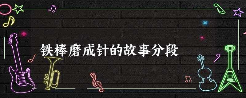 铁棒磨成针的故事分段 铁棒磨成针的故事分段