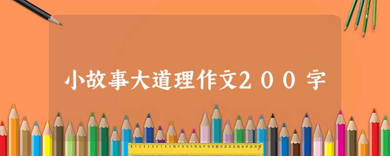 小故事大道理作文200字 小故事大道理作文200字