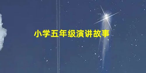 小学五年级演讲故事 小学五年级演讲故事