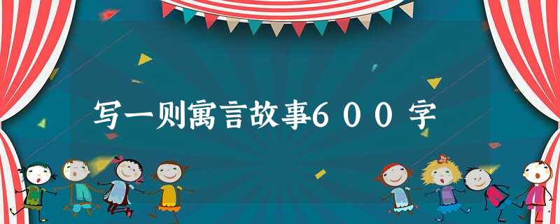 写一则寓言故事600字 写一则寓言故事600字