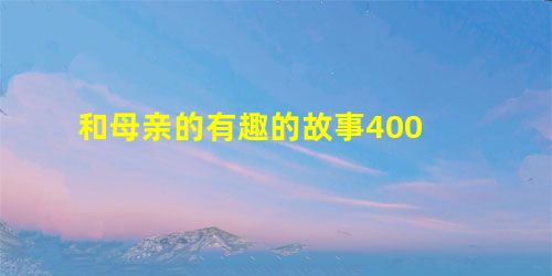 和母亲的有趣的故事400 和母亲的有趣的故事400