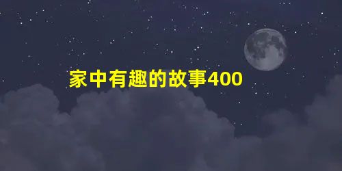 家中有趣的故事400 家中有趣的故事400